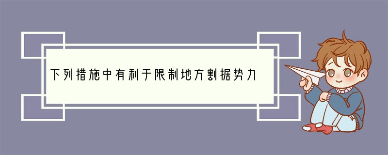 下列措施中有利于限制地方割据势力的是①秦始皇全面推行郡县制② 汉武帝颂布“推恩令”③